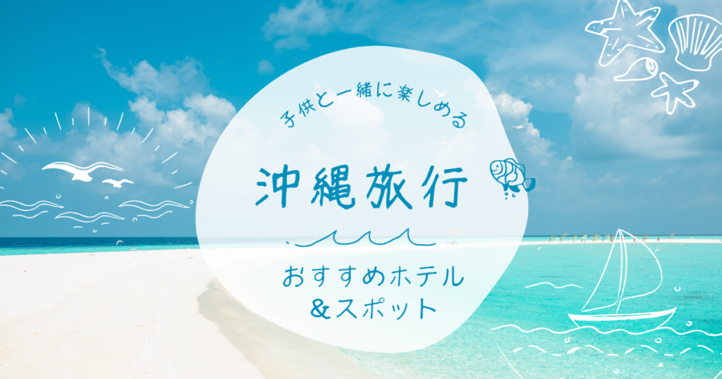 【沖縄旅行ブログ2023】子連れで楽しむ！おすすめホテル7選＆スポット＆持ち物