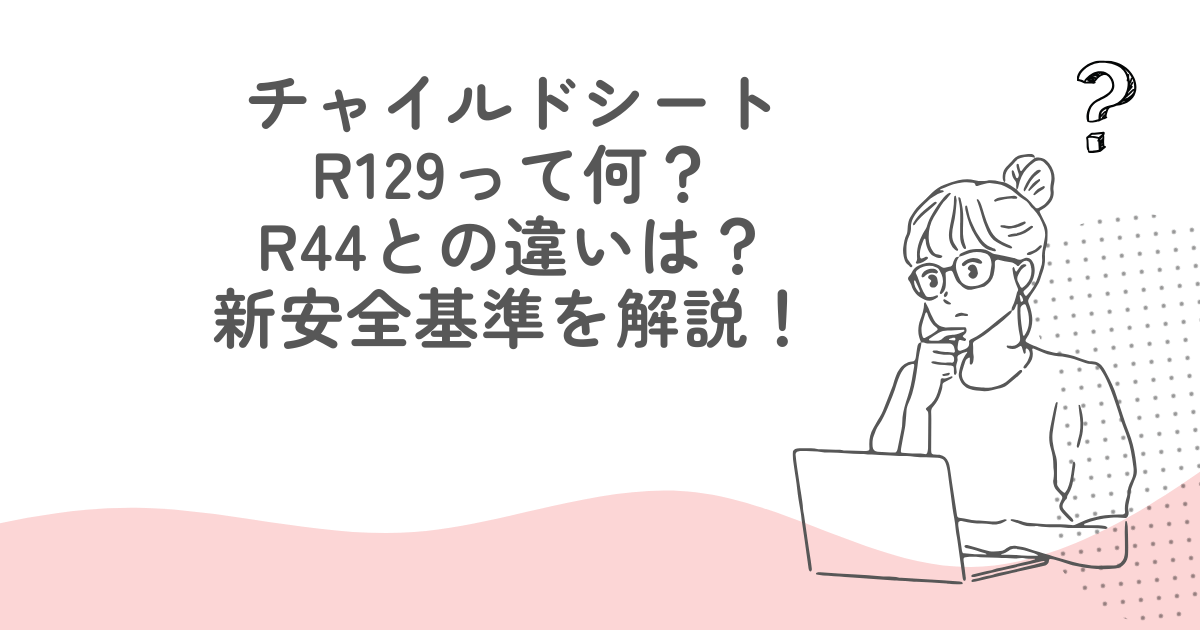 チャイルドシートR129って何？R44との違いは？新安全基準を解説！