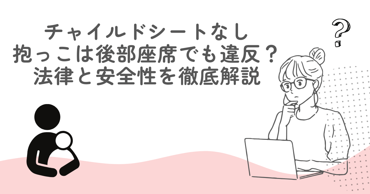 チャイルドシートなしの抱っこは後部座席でも違反？法律と安全性を徹底解説