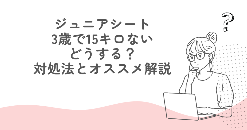 ジュニアシート3歳で15キロない場合はどうする？対処法からオススメまで解説