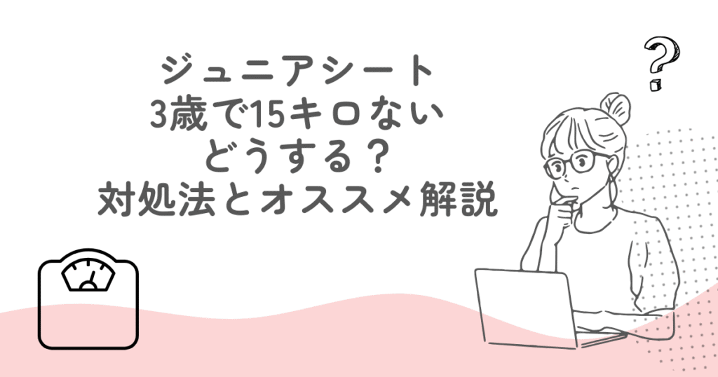ジュニアシート3歳で15キロない場合はどうする？対処法からオススメまで解説