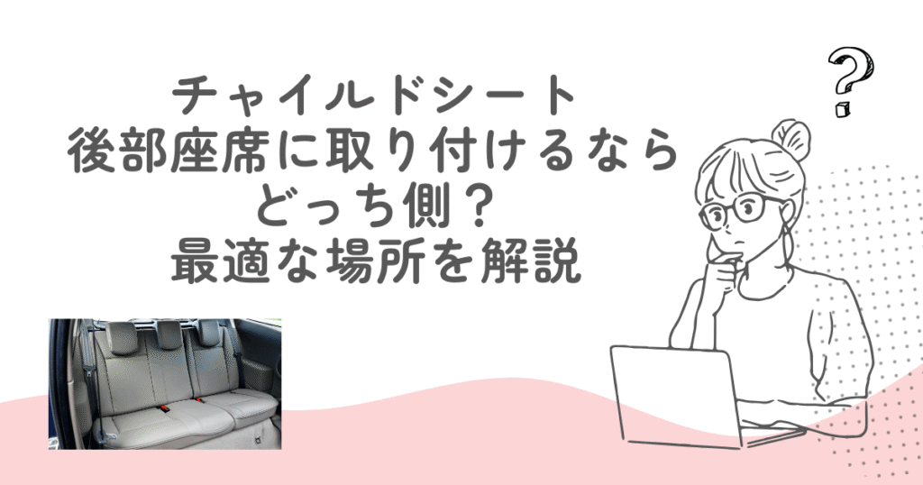 チャイルドシート後部座席に取り付けるならどっち側？最適な場所を解説