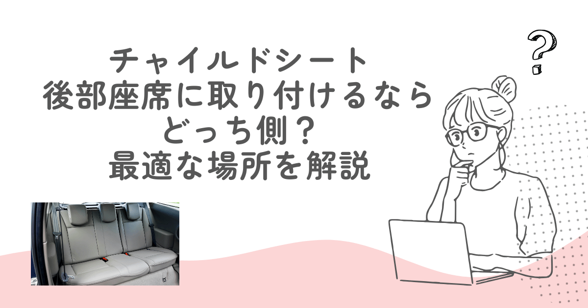 チャイルドシート後部座席に取り付けるならどっち側？最適な場所を解説