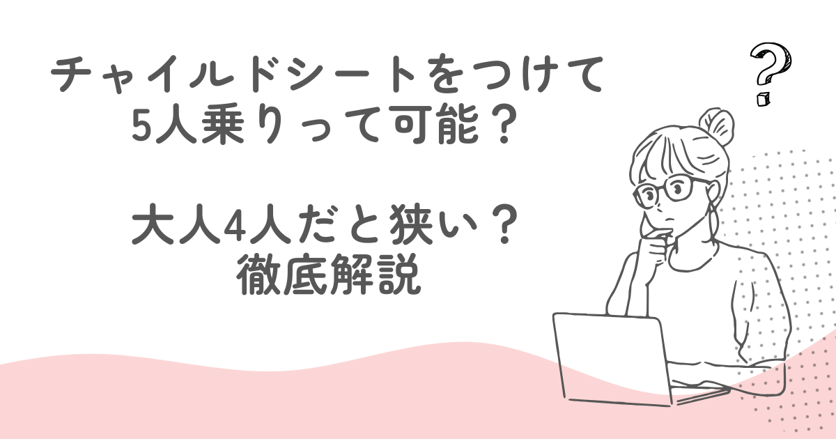 チャイルドシートをつけて5人乗りって可能？大人4人だと狭い？を徹底解説