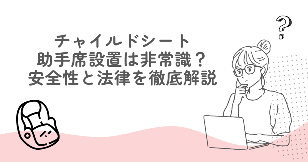 【衝撃】チャイルドシート助手席設置は非常識？安全性と法律を徹底解説