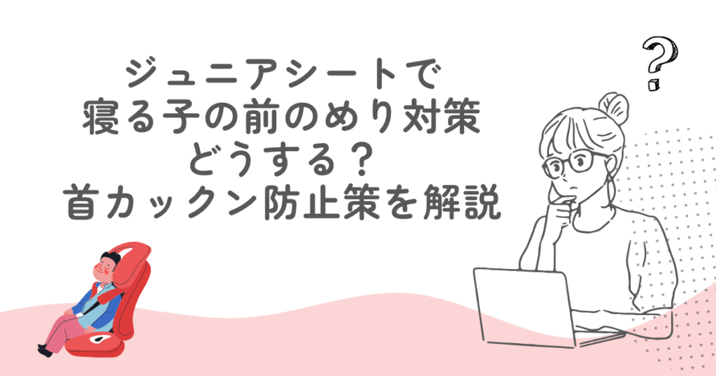 ジュニアシートで寝る子の前のめり対策はどうする？首カックン防止策を解説
