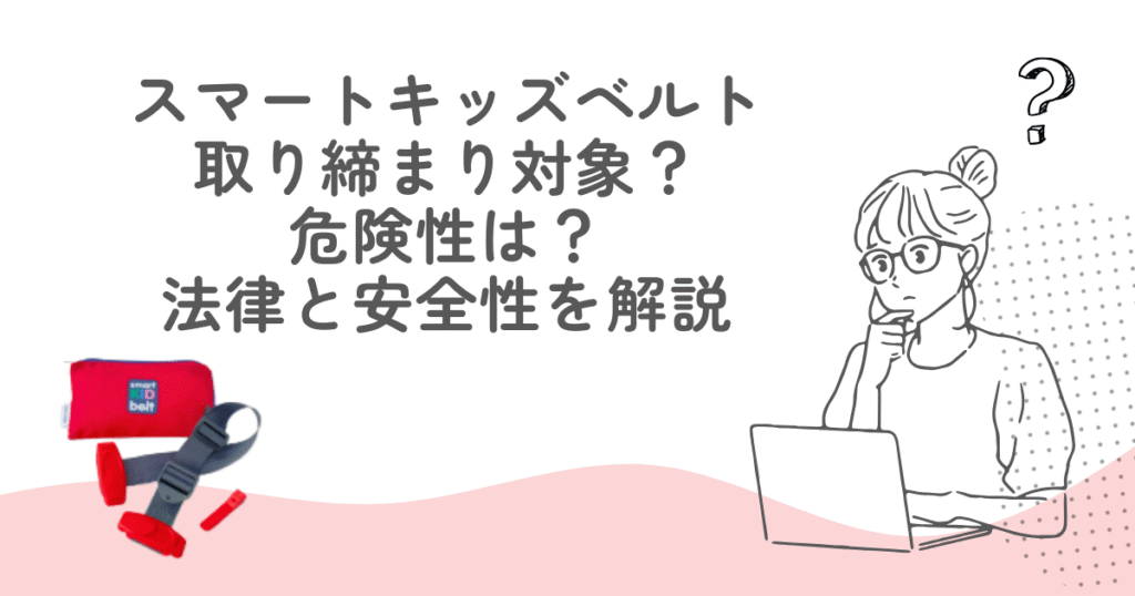 スマートキッズベルトは取り締まり対象？危険性は？法律と安全性を解説